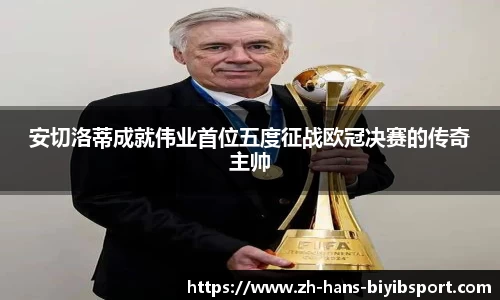 安切洛蒂成就伟业首位五度征战欧冠决赛的传奇主帅